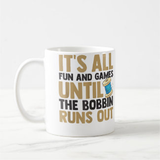 It'S All Fun And Games Until The Bobbin Runs Out Q Coffee Mug