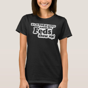 It's All Fun And Games Until The Feds Show Up Mem T-Shirt