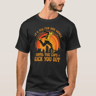 It's all fun and games untill the cops kick you ou T-Shirt