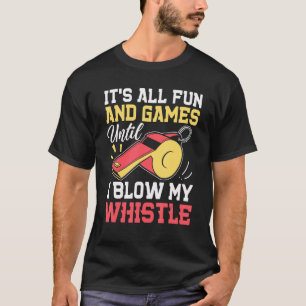 It's All Fun & Games Until I Blow My Whistle Fun T-Shirt