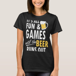 It's All Fun Games Until The Beer Runs Out T-Shirt