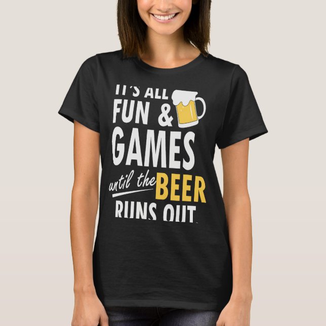 It's All Fun Games Until The Beer Runs Out T-Shirt (Front)