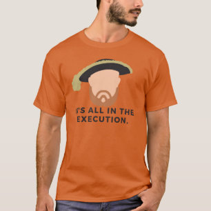 Its all in the eecution Henry VIIITudorsHistory Bu T-Shirt