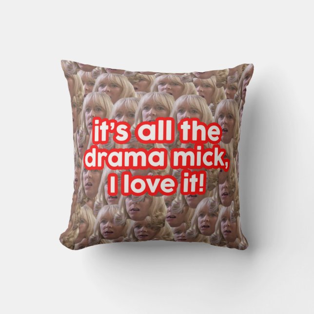 It's all the drama mick I love it - Pam  Cushion (Front)