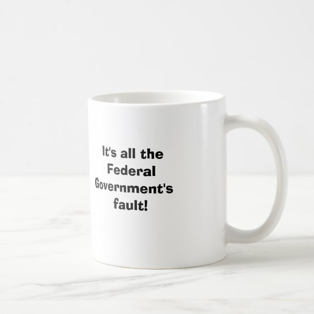 It's all the Federal....                           Coffee Mug (Right)