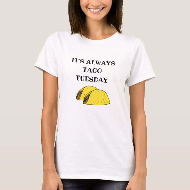 It's Always Taco Tuesday, Funny Quotes T-Shirt (Front)