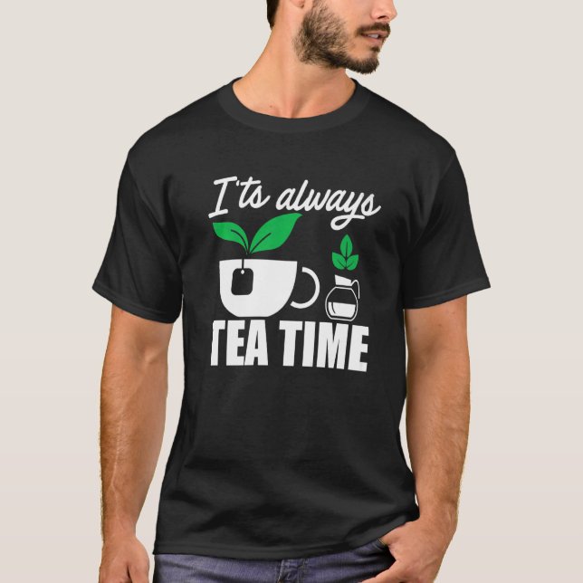 It's Always Tea Time Tea  Tea Drinker Cup Of Tea B T-Shirt (Front)
