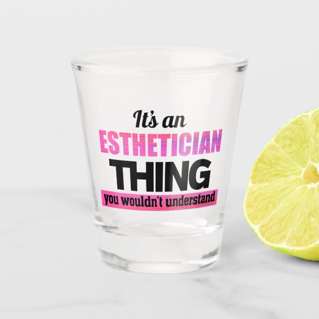 It's an Aesthetician thing you wouldn't understand Shot Glass (Front)