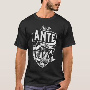 It's an ANTE thing, You wouldn't understand T-Shirt