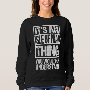 It's An Isle Of Man Thing You Wouldn't Understand Sweatshirt