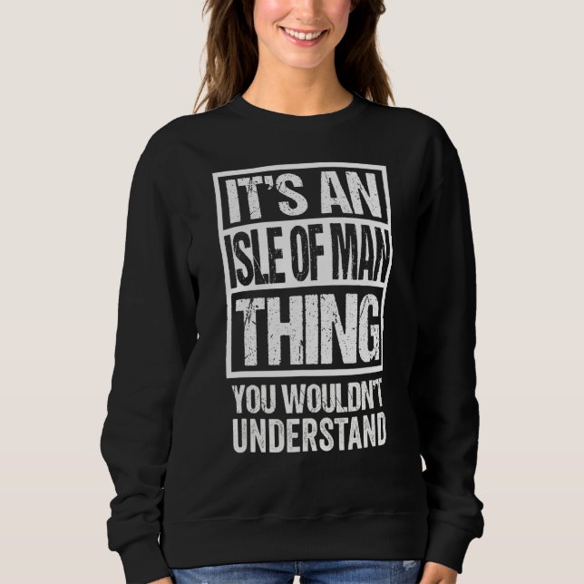It's An Isle Of Man Thing You Wouldn't Understand  Sweatshirt (Front)