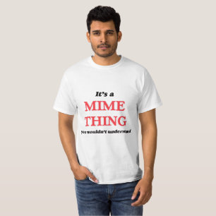 It's and Mime thing, you wouldn't understand T-Shirt