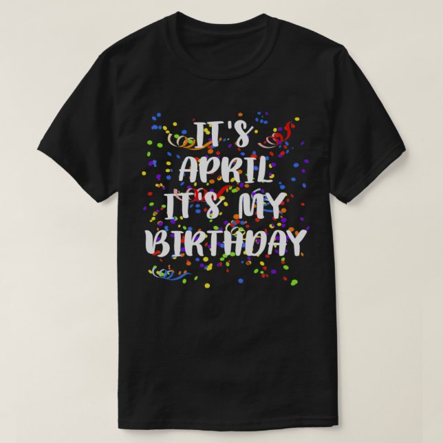 Its April Its My Birthday  Funny Birthday Gifts Te T-Shirt (Design Front)