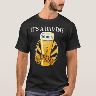 It's Bad Day To Be A Beer Saying T-Shirt