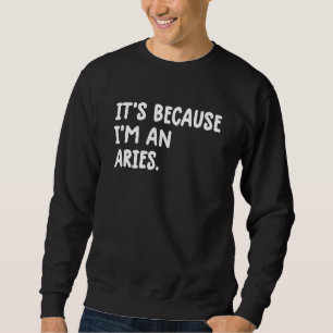 It's Because I'm An Aries Zodiac Sign Astrology Ar Sweatshirt