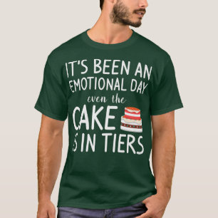 Its Been An Emotional Day Even The Cake Is In Tier T-Shirt