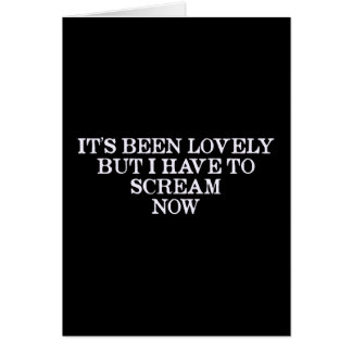 It's Been Lovely But I Have To Scream Now