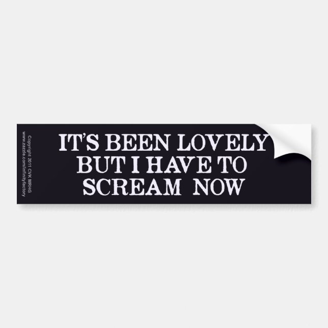 It's Been Lovely But I Have To Scream Now Bumper Sticker (Front)