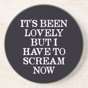 It's Been Lovely But I Have To Scream Now Coaster