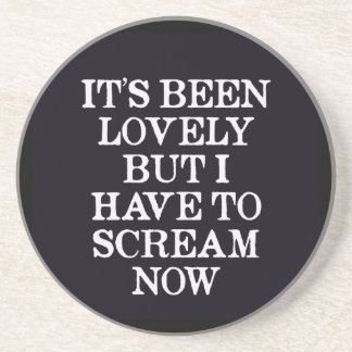 It's Been Lovely But I Have To Scream Now Coaster