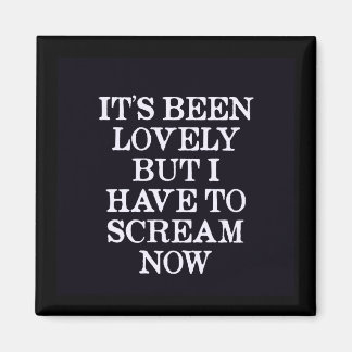 It's Been Lovely But I Have To Scream Now Magnet