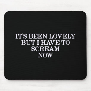 It's Been Lovely But I Have To Scream Now Mouse Mat