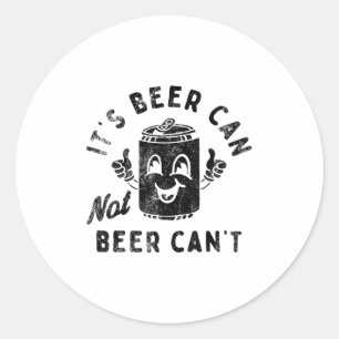 It's Beer Can Not Beer Can't  Classic Round Sticker