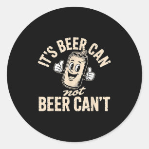 Its Beer Can Not Beer Can't  Classic Round Sticker