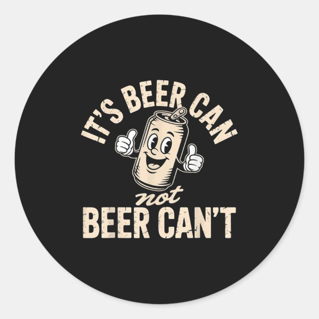 Its Beer Can Not Beer Can't  Classic Round Sticker (Front)