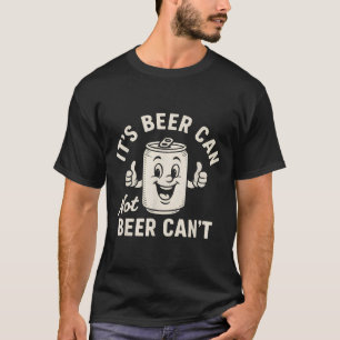 It's Beer Can Not Beer Can't Funny Party Drinking  T-Shirt