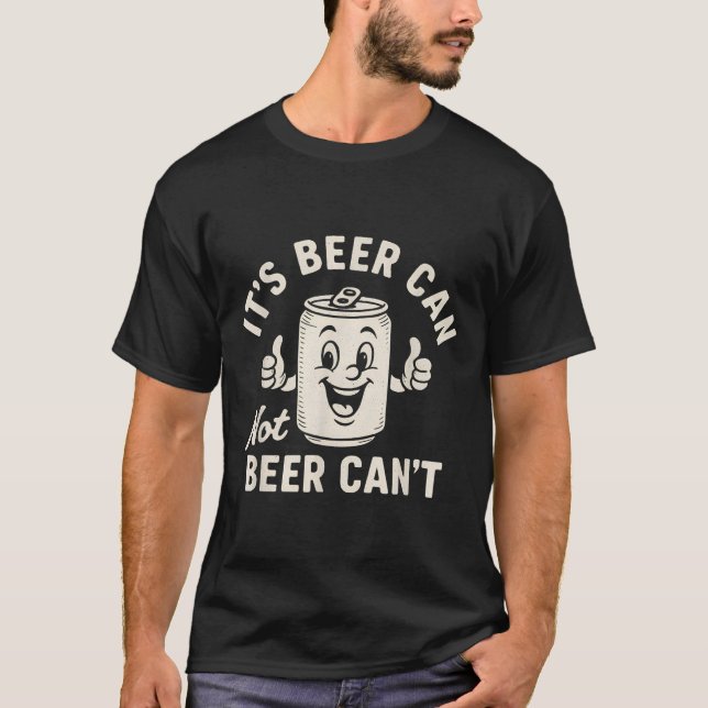 It's Beer Can Not Beer Can't Funny Party Drinking  T-Shirt (Front)