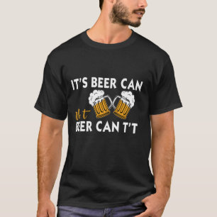 It's Beer Can Not Beer Can't T-Shirt