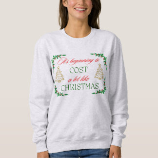 It's Beginning to Cost a lot like Christmas Funny Sweatshirt