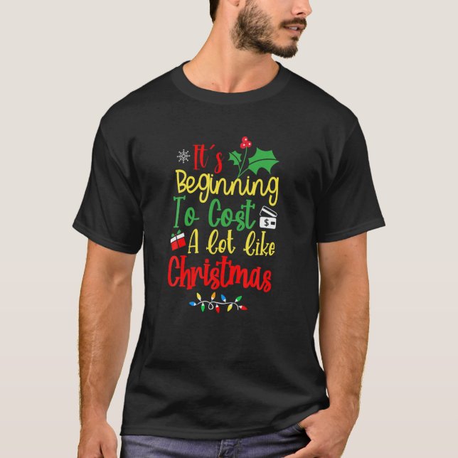 It's Beginning To Cost A Lot Like Christmas Funny T-Shirt (Front)