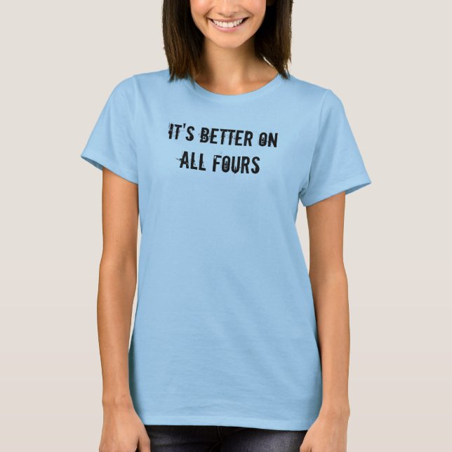 It's Better On All Fours T-Shirt (Front)