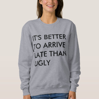 IT'S BETTER TO ARRIVE LATE THAN UGLY SWEATSHIRT