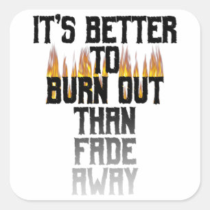 It's Better To Burn Out Than Fade Away Square Sticker