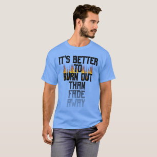 It's Better To Burn Out Than Fade Away T-Shirt