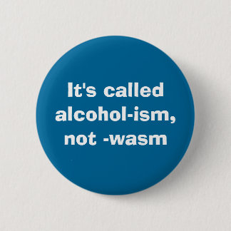 It's calledalcohol-ism, not -wasm 6 cm round badge