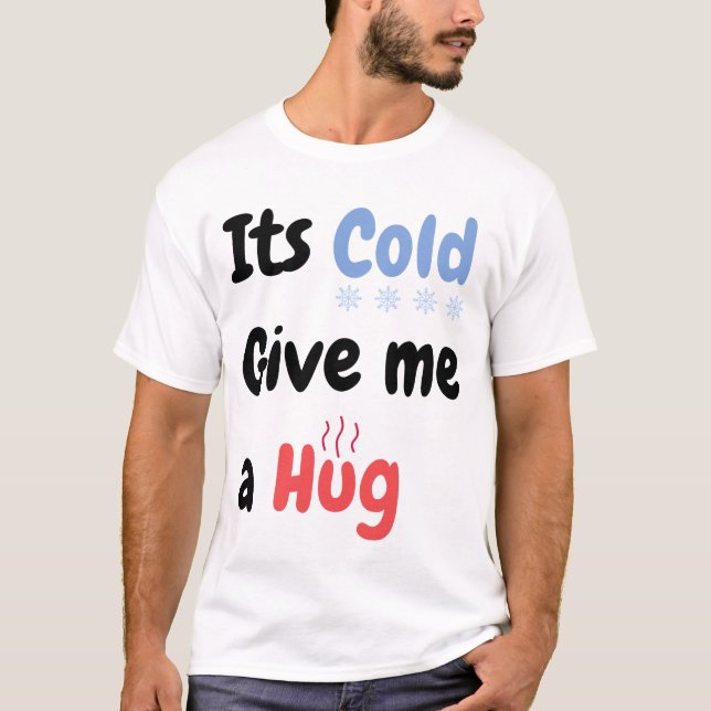 Its Cold Give me a Hug Quote T-Shirt (Front)