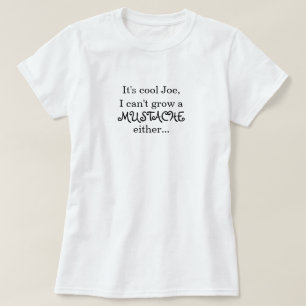It's cool Joe, I can't grow a MUSTACHE either... T-Shirt