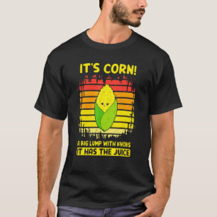 It's Corn a Big Lump With Knobs It Has The Juice 3 T-Shirt