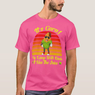 Its Corn A Big Lump With Knobs It Has The Juice Fu T-Shirt