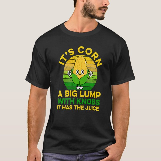 Its Corn Cob  It Has The Juice Farmer Farm T-Shirt (Front)
