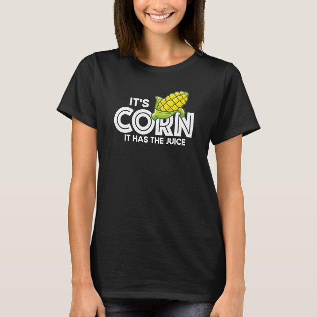 It's Corn    Quote It Has The Juice   Viral T-Shirt (Front)