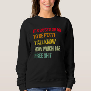 It's Costs $0 00 To Be Petty Y'all Know How Much I Sweatshirt