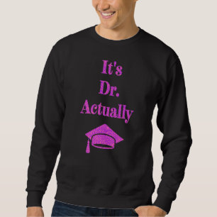 It's Dr Actually  Phd  New Doctor   Graduation Sweatshirt