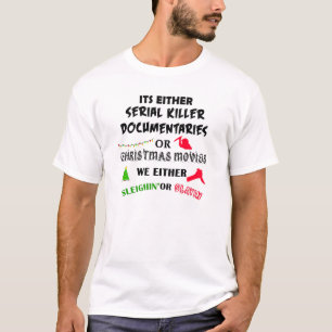 its either serial killer documentaries or christma T-Shirt