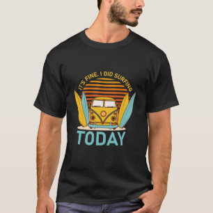 It's fine i did Surfing today - surfer - Surfboard T-Shirt