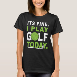 Its fine i play Golf today Apparel Golfer Golfing T-Shirt